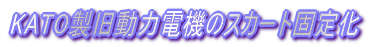 KATO製旧動力電機のスカート固定化