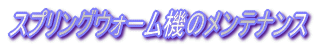 スプリングウォーム機のメンテナンス