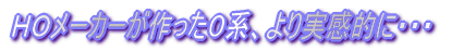 HOメーカーが作ったO系、より実感的に・・・