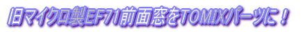 旧マイクロ製EF71前面窓をTOMIXパーツに！